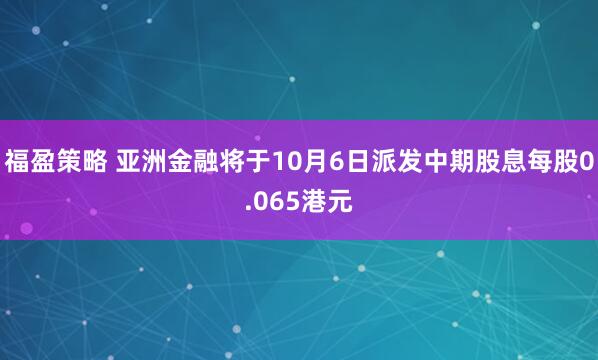 福盈策略 亚洲金融将于10月6日派发中期股息每股0.065港元
