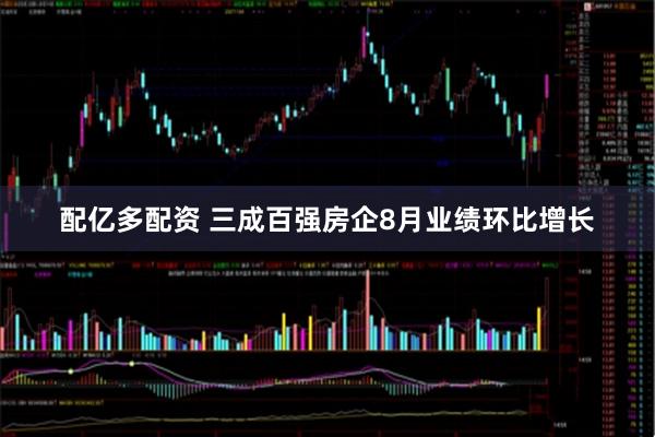 配亿多配资 三成百强房企8月业绩环比增长