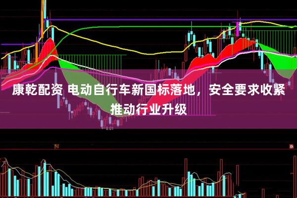 康乾配资 电动自行车新国标落地，安全要求收紧推动行业升级