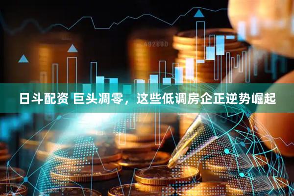 日斗配资 巨头凋零，这些低调房企正逆势崛起