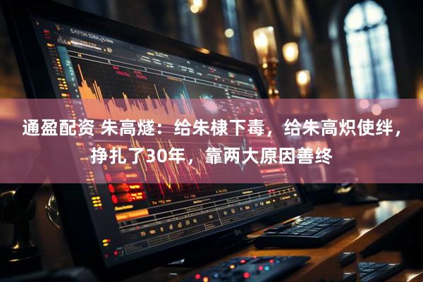 通盈配资 朱高燧：给朱棣下毒，给朱高炽使绊，挣扎了30年，靠两大原因善终