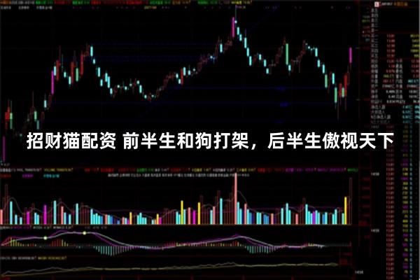 招财猫配资 前半生和狗打架，后半生傲视天下