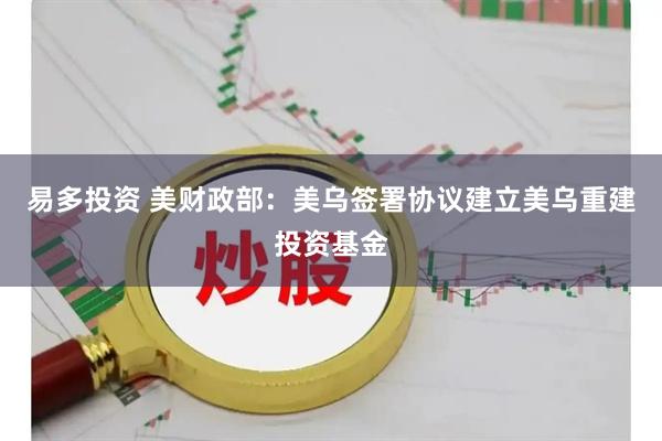 易多投资 美财政部：美乌签署协议建立美乌重建投资基金