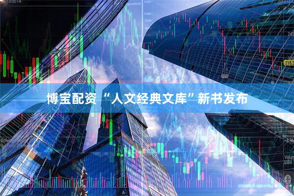 博宝配资 “人文经典文库”新书发布