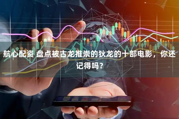 航心配资 盘点被古龙推崇的狄龙的十部电影，你还记得吗？