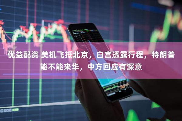 优益配资 美机飞抵北京，白宫透露行程，特朗普能不能来华，中方回应有深意